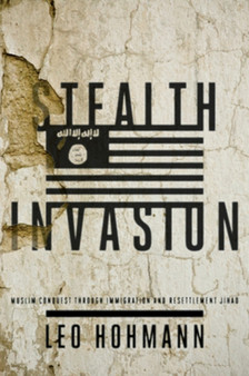 Stealth Invasion : Muslim Conquest Through Immigration and Resettlement Jihad
