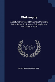 Philosophy : A Lecture Delivered at Columbia University in the Series On Science, Philosophy and Art, March 4, 1908