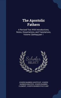 The Apostolic Fathers : A Revised Text With Introductions, Notes, Dissertations, and Translations, Volume 2, part 1