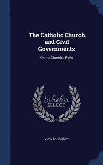 The Catholic Church and Civil Governments : Or, the Church's Right