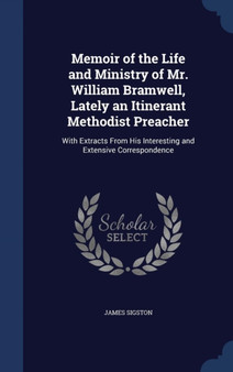 Memoir of the Life and Ministry of Mr. William Bramwell, Lately an Itinerant Methodist Preacher : With Extracts From His Interesting and Extensive Correspondence