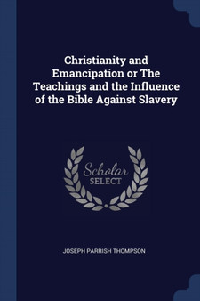 Christianity and Emancipation or The Teachings and the Influence of the Bible Against Slavery
