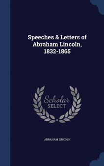 Speeches & Letters of Abraham Lincoln, 1832-1865