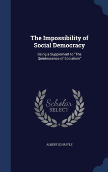The Impossibility of Social Democracy : Being a Supplement to "The Quintessence of Socialism"