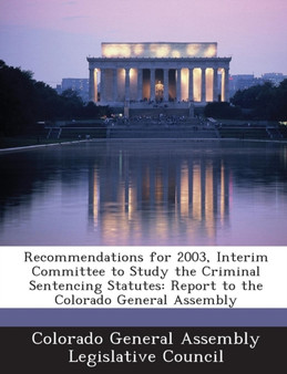 Recommendations for 2003, Interim Committee to Study the Criminal Sentencing Statutes : Report to the Colorado General Assembly
