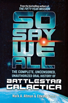 So Say We All: The Complete, Uncensored, Unauthorized Oral History of Battlestar Galactica by Edward Gross - Paperback