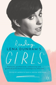 Reading Lena Dunham???s Girls : Feminism, postfeminism, authenticity and gendered performance in contemporary television by Meredith Nash - Hardback