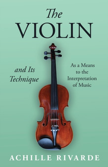 The Violin and Its Technique - As a Means to the Interpretation of Music by Achille Rivarde - Paperback