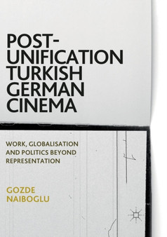 Post-Unification Turkish German Cinema : Work, Globalisation and Politics Beyond Representation by Gozde Naiboglu - Paperback Post-Unification Turkish German Cinema : Work, Globalisation and Politics Beyond Representation by Gozde Naiboglu - Paperback