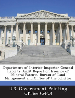 Department of Interior Inspector General Reports : Audit Report on Issuance of Mineral Patents, Bureau of Land Management and Office of the Solicitor