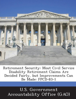 Retirement Security : Most Civil Service Disability Retirement Claims Are Decided Fairly, But Improvements Can Be Made: Fpcd-83-1