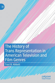 The History of Trans Representation in American Television and Film Genres by Traci B. Abbott - Hardback