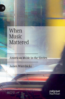 When Music Mattered : American Music in the Sixties by James Wierzbicki - Hardback