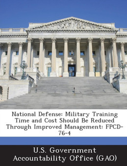 National Defense : Military Training Time and Cost Should Be Reduced Through Improved Management: Fpcd-76-4