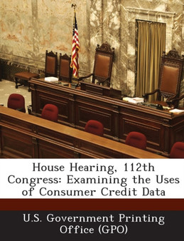 House Hearing, 112th Congress : Examining the Uses of Consumer Credit Data