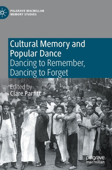 Cultural Memory and Popular Dance : Dancing to Remember, Dancing to Forget by Clare Parfitt - Hardback