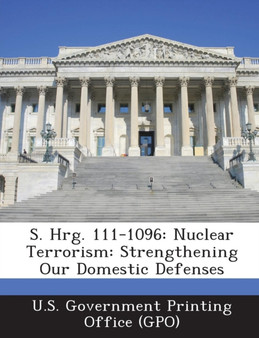 S. Hrg. 111-1096 : Nuclear Terrorism: Strengthening Our Domestic Defenses