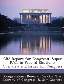 Crs Report for Congress : Super Pacs in Federal Elections: Overview and Issues for Congress