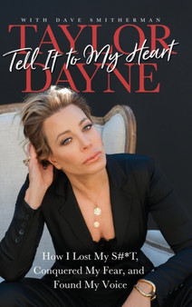 Tell It to My Heart : How I Lost My S#*T, Conquered My Fear, and Found My Voice by Taylor Dayne - Hardback