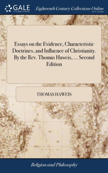 Essays on the Evidence, Characteristic Doctrines, and Influence of Christianity. by the Rev. Thomas Haweis, ... Second Edition