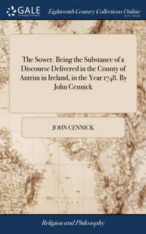 The Sower. Being the Substance of a Discourse Delivered in the County of Antrim in Ireland, in the Year 1748. by John Cennick