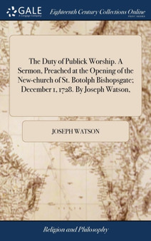 The Duty of Publick Worship. a Sermon, Preached at the Opening of the New-Church of St. Botolph Bishopsgate; December 1, 1728. by Joseph Watson,