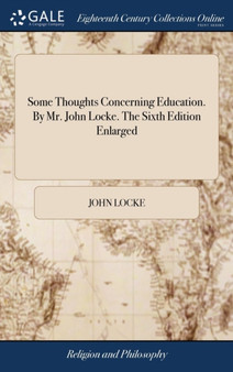 Some Thoughts Concerning Education. by Mr. John Locke. the Sixth Edition Enlarged