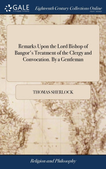 Remarks Upon the Lord Bishop of Bangor's Treatment of the Clergy and Convocation. by a Gentleman