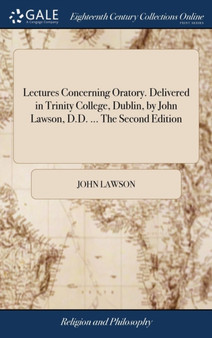 Lectures Concerning Oratory. Delivered in Trinity College, Dublin, by John Lawson, D.D. ... the Second Edition