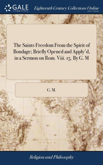 The Saints Freedom from the Spirit of Bondage; Briefly Opened and Apply'd, in a Sermon on Rom. VIII. 15. by G. M