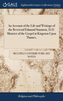 An Account of the Life and Writings of the Reverend Edmund Staunton, D.D. Minister of the Gospel at Kingston Upon Thames,