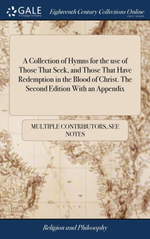A Collection of Hymns for the Use of Those That Seek, and Those That Have Redemption in the Blood of Christ. the Second Edition with an Appendix
