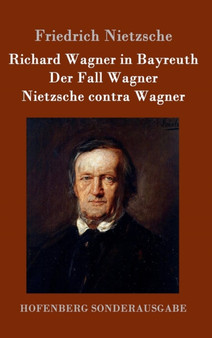 Richard Wagner in Bayreuth / Der Fall Wagner / Nietzsche Contra Wagner by Friedrich Wilhelm Nietzsche - Hardback