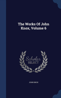 The Works Of John Knox, Volume 6