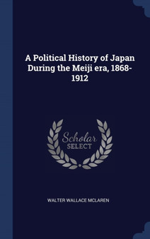 A Political History of Japan During the Meiji era, 1868-1912