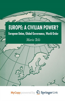 Europe : A Civilian Power? : European Union, Global Governance, World Order