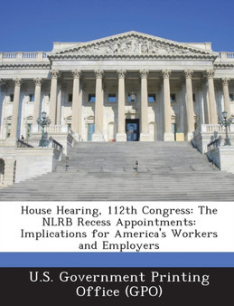 House Hearing, 112th Congress : The Nlrb Recess Appointments: Implications for America's Workers and Employers