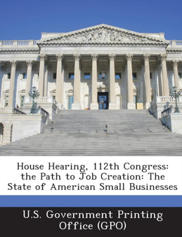 House Hearing, 112th Congress : The Path to Job Creation: The State of American Small Businesses