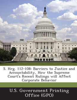 S. Hrg. 112-108 : Barriers to Justice and Accountability, How the Supreme Court's Recent Rulings Will Affect Corporate Behavior