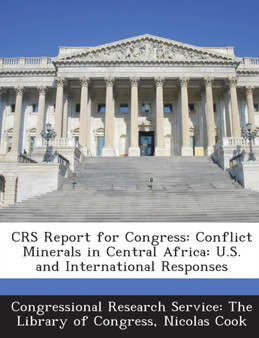 Crs Report for Congress : Conflict Minerals in Central Africa: U.S. and International Responses