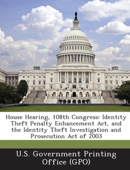 House Hearing, 108th Congress : Identity Theft Penalty Enhancement ACT, and the Identity Theft Investigation and Prosecution Act of 2003