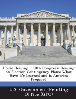 House Hearing, 110th Congress : Hearing on Election Contingency Plans: What Have We Learned and Is America Prepared