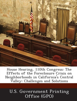 House Hearing, 110th Congress : The Effects of the Foreclosure Crisis on Neighborhoods in California's Central Valley: Challenges and Solutions House Hearing, 110th Congress : The Effects of the Foreclosure Crisis on Neighborhoods in California's Central Valley: Challenges and Solutions