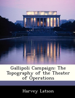 Gallipoli Campaign : The Topography of the Theater of Operations