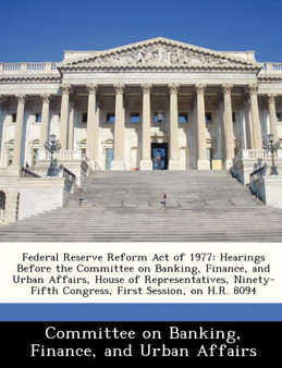 Federal Reserve Reform Act of 1977 : Hearings Before the Committee on Banking, Finance, and Urban Affairs, House of Representatives, Ninety-Fifth Congress, First Session, on H.R. 8094