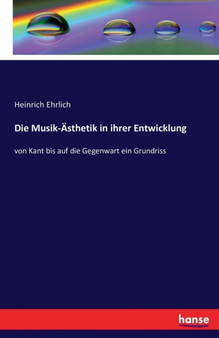 Die Musik-AEsthetik in ihrer Entwicklung : von Kant bis auf die Gegenwart ein Grundriss by Heinrich Ehrlich - Paperback
