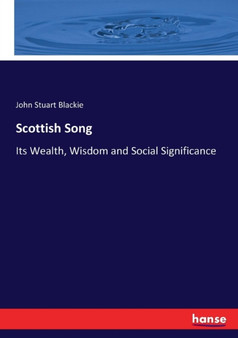Scottish Song : Its Wealth, Wisdom and Social Significance by John Stuart Blackie - Paperback