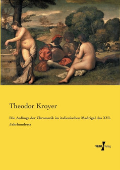 Die Anfange der Chromatik im italienischen Madrigal des XVI. Jahrhunderts by Theodor Kroyer - Paperback