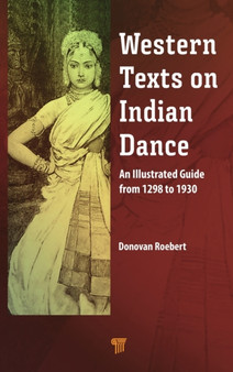 Western Texts on Indian Dance : An Illustrated Guide from 1298 to 1930 by Donovan Roebert - Hardback