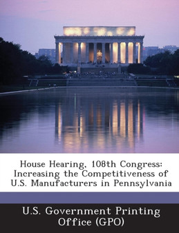 House Hearing, 108th Congress : Increasing the Competitiveness of U.S. Manufacturers in Pennsylvania